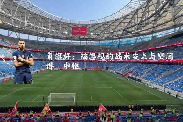 角旗杆：被忽视的战术支点与空间博弈中枢