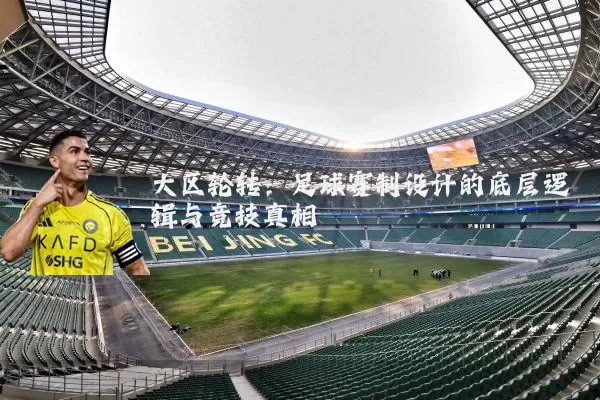 大区轮转:足球赛制设计的底层逻辑与竞技真相
