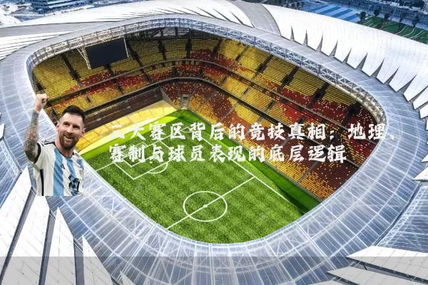 三大赛区背后的竞技真相：地理、赛制与球员表现的底层逻辑