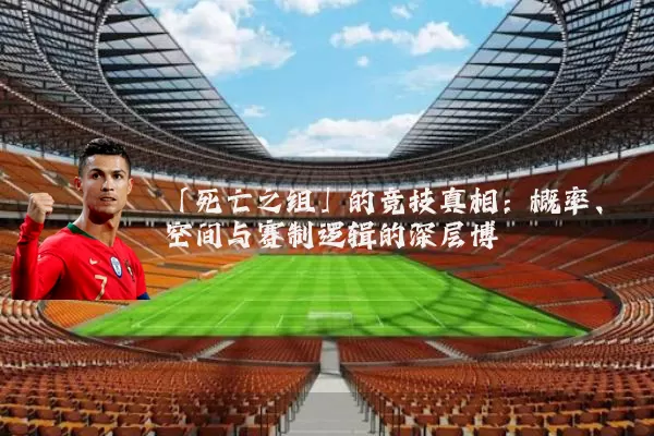 「死亡之组」的竞技真相:概率、空间与赛制逻辑的深层博弈
