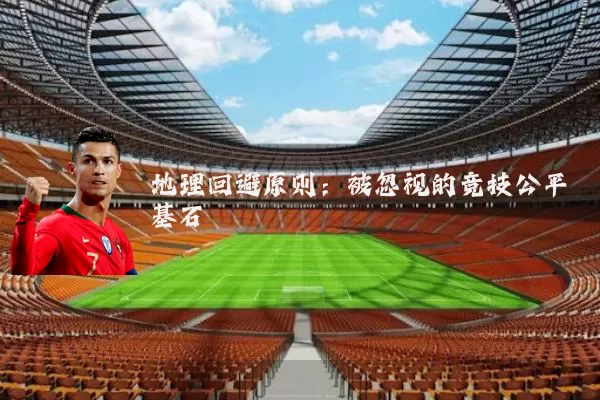 地理回避原则:被忽视的竞技公平基石