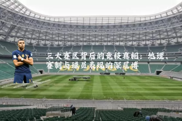 三大赛区背后的竞技真相:地理、赛制与球员表现的深层博弈