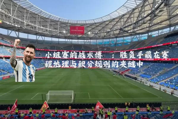 小组赛的战术博弈：胜负手藏在赛程地理与积分规则的夹缝中