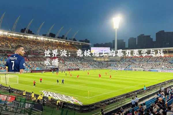 世界波：竞技场上的暴力美学与战术博弈