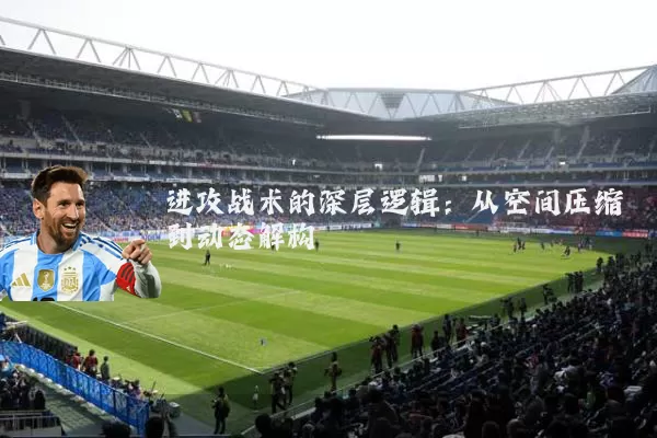 进攻战术的深层逻辑：从空间压缩到动态解构